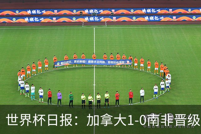 世界杯日报：加拿大1-0南非晋级创历史 韩国主帅洪明甫下课