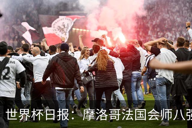 世界杯日报：摩洛哥法国会师八强 图赫尔辟谣球员使用伟哥