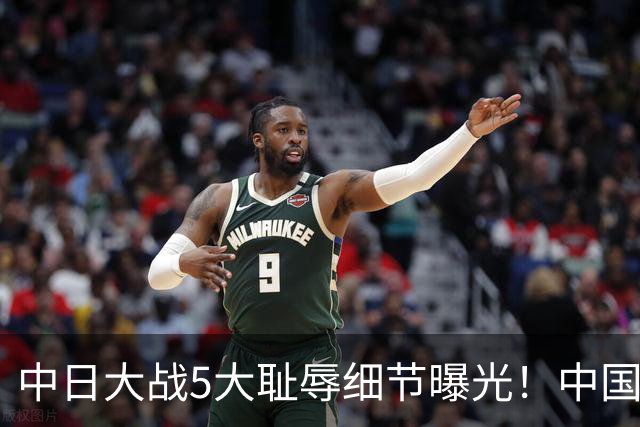 中日大战5大耻辱细节曝光！中国男篮惨输19分，比输球本身更吓人