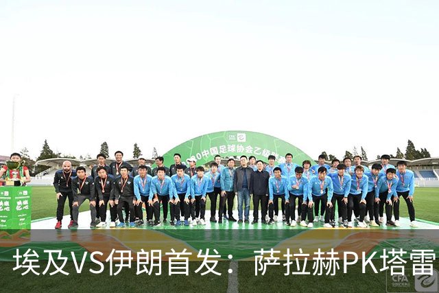埃及VS伊朗首发：萨拉赫PK塔雷米 特雷泽盖先发马尔穆什替补