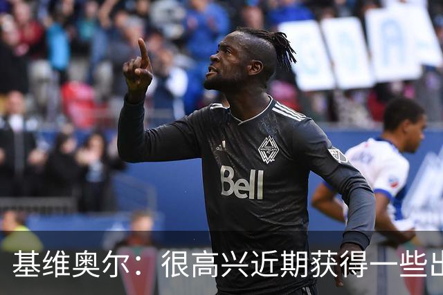 基维奥尔：很高兴近期获得一些出场机会