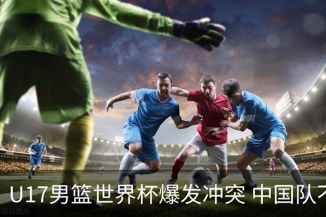 U17男篮世界杯爆发冲突 中国队不敌立陶宛淘汰赛战法国